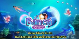 Game Bắn Cá Ăn Xu – Trò Chơi Đang Làm Mưa Làm Gió Tại 69VN